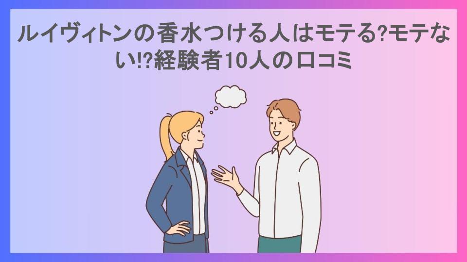 ルイヴィトンの香水つける人はモテる?モテない!?経験者10人の口コミ